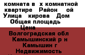 комната в 3х комнатной квартире › Район ­ 2ой › Улица ­ кирова › Дом ­ 7 › Общая площадь ­ 30 › Цена ­ 650 000 - Волгоградская обл., Камышинский р-н, Камышин г. Недвижимость » Квартиры продажа   